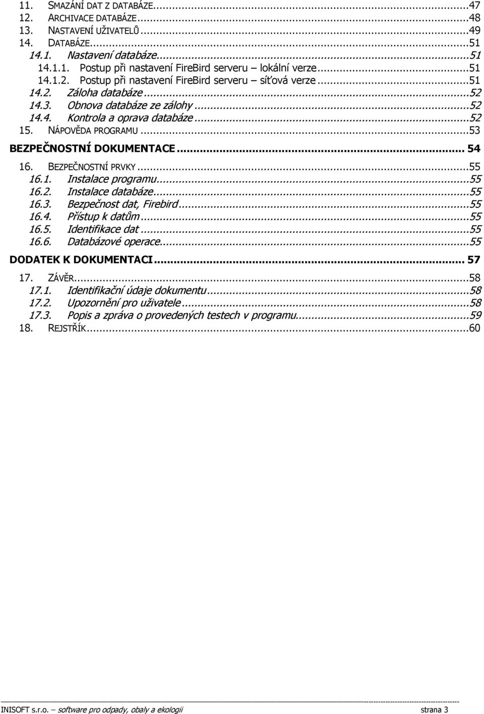 ..53 BEZPEČNOSTNÍ DOKUMENTACE... 54 16. BEZPEČNOSTNÍ PRVKY...55 16.1. Instalace programu...55 16.2. Instalace databáze...55 16.3. Bezpečnost dat, Firebird...55 16.4. Přístup k datům...55 16.5. Identifikace dat.