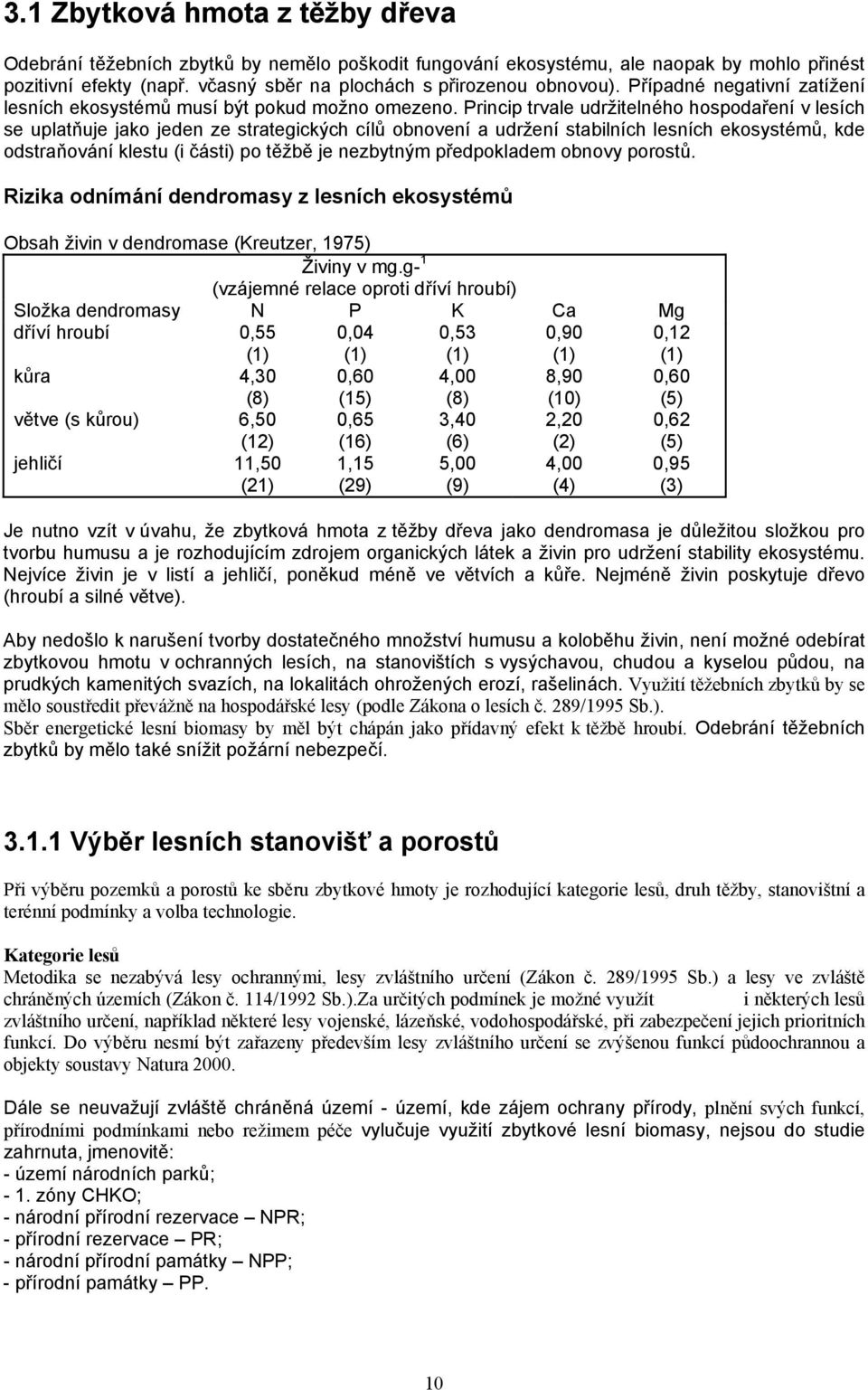 Princip trvale udržitelného hospodaření v lesích se uplatňuje jako jeden ze strategických cílů obnovení a udržení stabilních lesních ekosystémů, kde odstraňování klestu (i části) po těžbě je