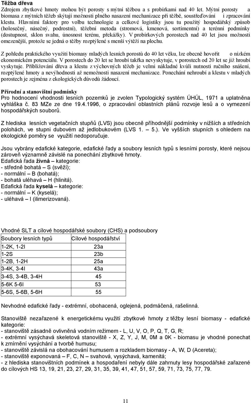 Hlavními faktory pro volbu technologie a celkové logistiky jsou tu použitý hospodářský způsob (holosečný, násečný, podrostní), těžební metoda (stromová, kmenová, sortimentní) a terénní podmínky