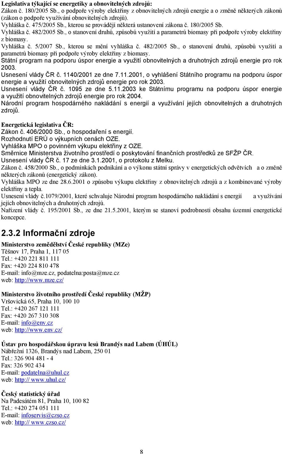 , kterou se provádějí některá ustanovení zákona č. 180/2005 Sb. Vyhláška č. 482/2005 Sb., o stanovení druhů, způsobů využití a parametrů biomasy při podpoře výroby elektřiny z biomasy. Vyhláška č. 5/2007 Sb.