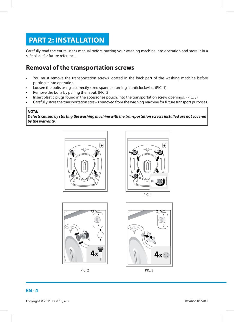 Loosen the bolts using a correctly sized spanner, turning it anticlockwise. (PIC. 1) Remove the bolts by pulling them out. (PIC. 2) Insert plastic plugs found in the accessories pouch, into the transportation screw openings.