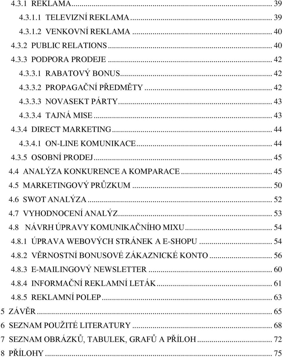 .. 50 4.6 SWOT ANALÝZA... 52 4.7 VYHODNOCENÍ ANALÝZ... 53 4.8 NÁVRH ÚPRAVY KOMUNIKAČNÍHO MIXU... 54 4.8.1 ÚPRAVA WEBOVÝCH STRÁNEK A E-SHOPU... 54 4.8.2 VĚRNOSTNÍ BONUSOVÉ ZÁKAZNICKÉ KONTO... 56 4.8.3 E-MAILINGOVÝ NEWSLETTER.