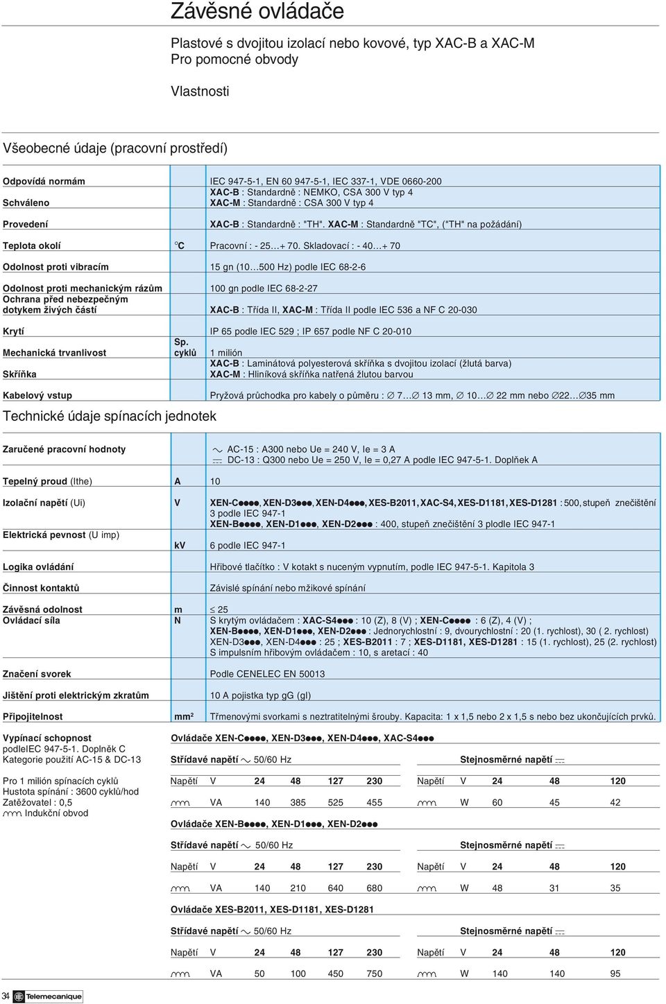 Skladovací : - 40 + 70 Odolnost proti vibracím 15 gn (10 500 Hz) podle IEC 68-2-6 Odolnost proti mechanickým rázům 100 gn podle IEC 68-2-27 Ochrana před nebezpečným dotykem živých částí XAC-B : Třída