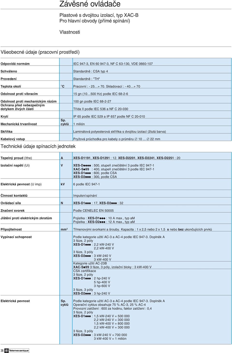 Skladovací : - 40 + 70 Odolnost proti vibracím 15 gn (10 500 Hz) podle IEC 68-2-6 Odolnost proti mechanickým rázům 100 gn podle IEC 68-2-27 Ochrana před nebezpečným dotykem živých částí Třída II