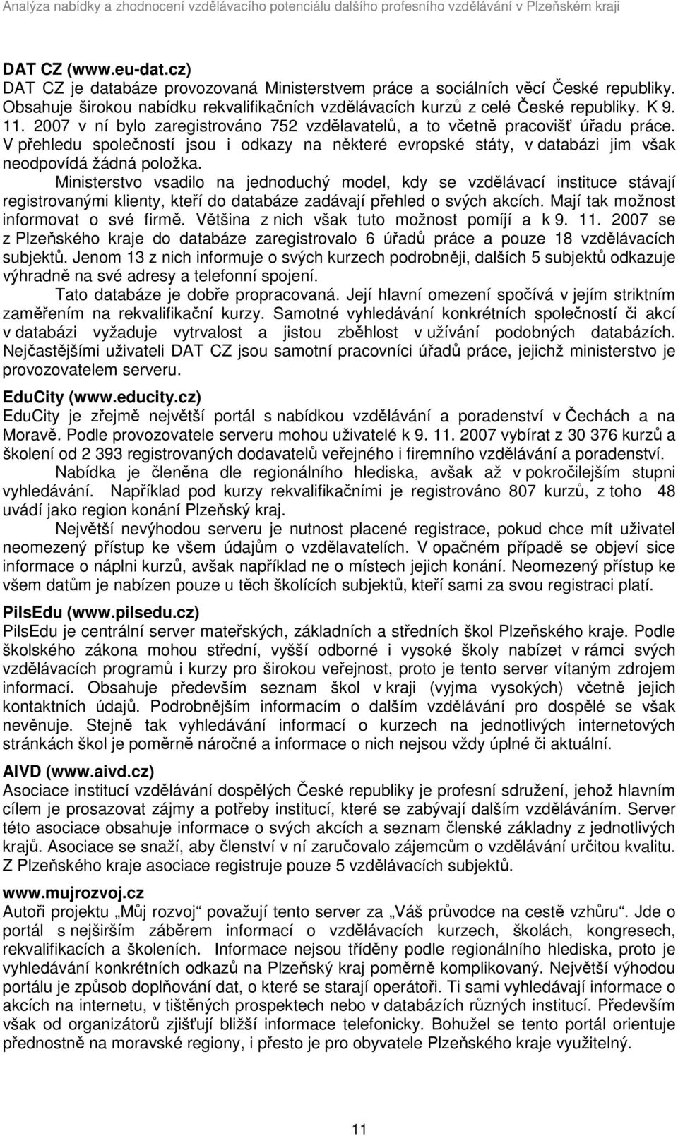 Ministerstvo vsadilo na jednoduchý model, kdy se vzdělávací instituce stávají registrovanými klienty, kteří do databáze zadávají přehled o svých akcích. Mají tak možnost informovat o své firmě.