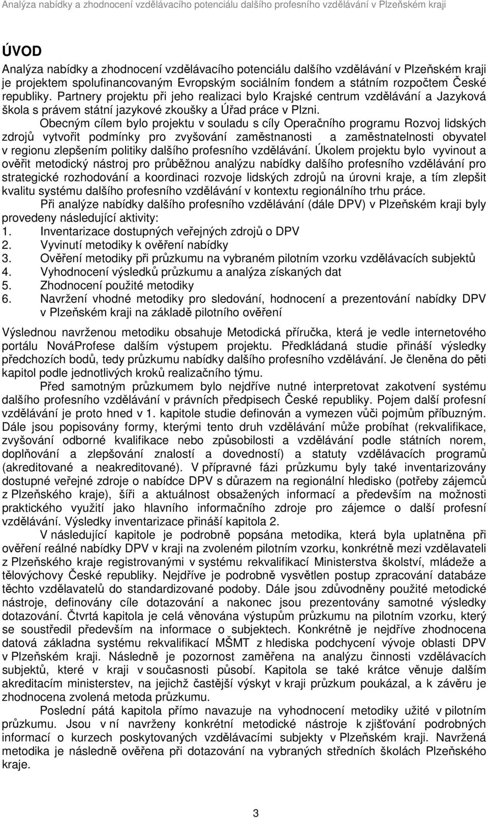 Obecným cílem bylo projektu v souladu s cíly Operačního programu Rozvoj lidských zdrojů vytvořit podmínky pro zvyšování zaměstnanosti a zaměstnatelnosti obyvatel v regionu zlepšením politiky dalšího