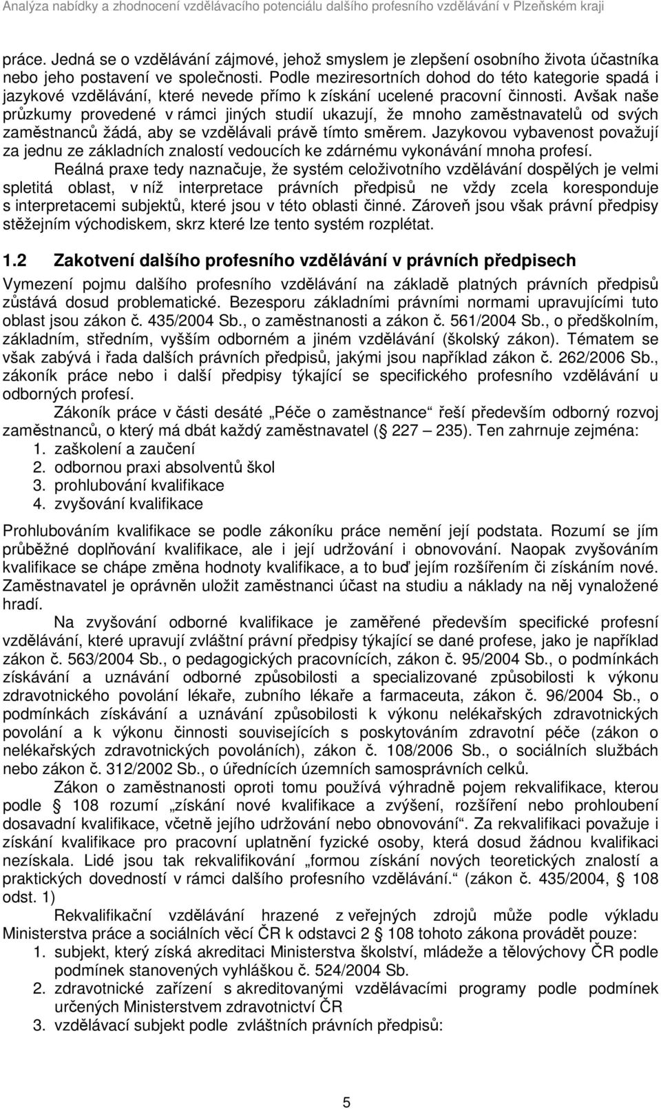 Avšak naše průzkumy provedené v rámci jiných studií ukazují, že mnoho zaměstnavatelů od svých zaměstnanců žádá, aby se vzdělávali právě tímto směrem.