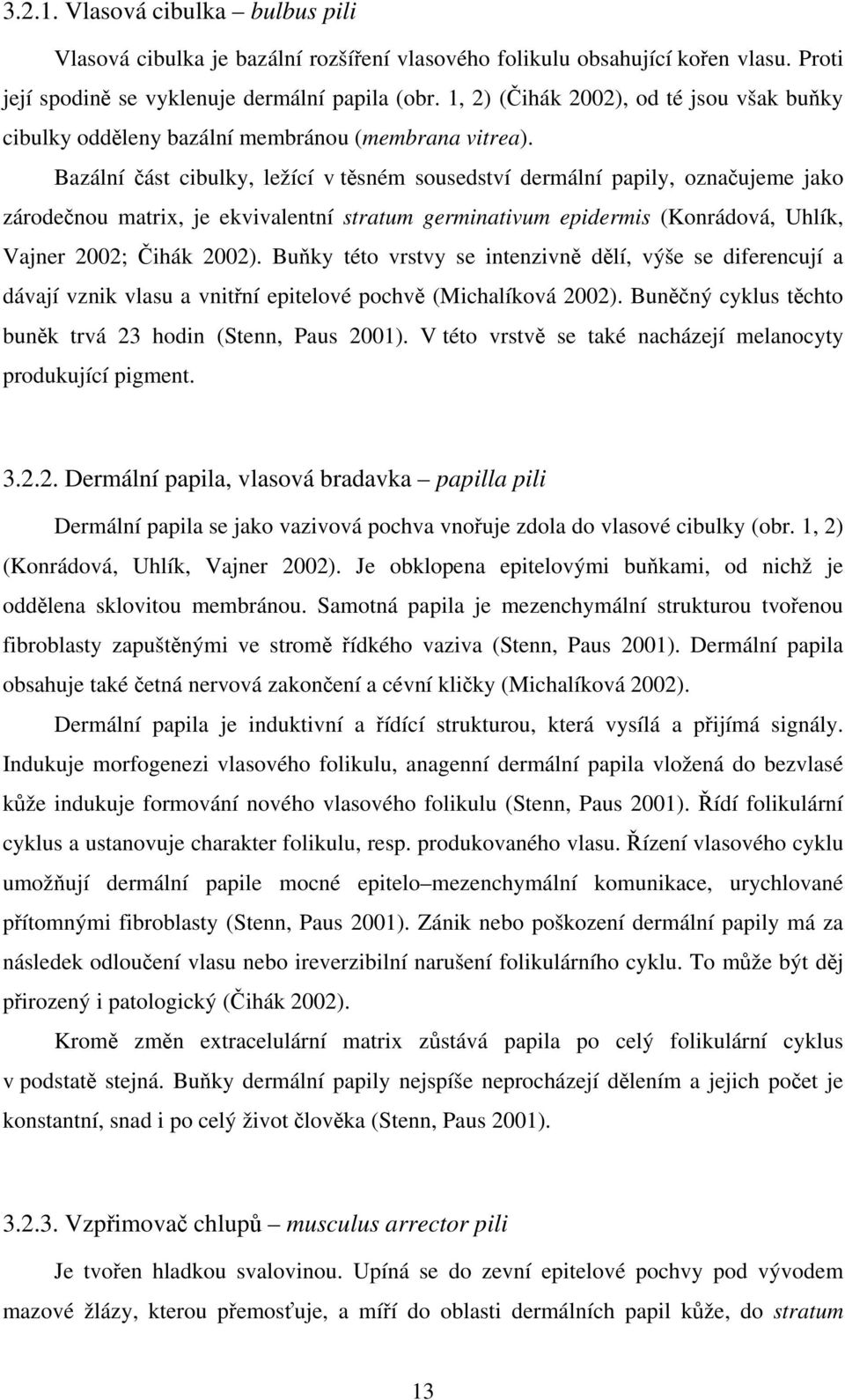 Bazální ást cibulky, ležící v tsném sousedství dermální papily, oznaujeme jako zárodenou matrix, je ekvivalentní stratum germinativum epidermis (Konrádová, Uhlík, Vajner 2002; ihák 2002).