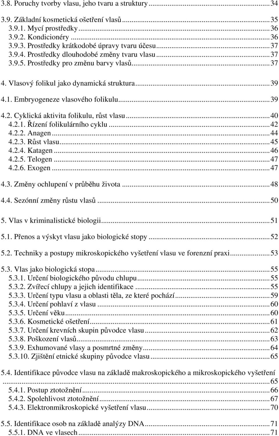 Cyklická aktivita folikulu, rst vlasu...40 4.2.1. ízení folikulárního cyklu...42 4.2.2. Anagen...44 4.2.3. Rst vlasu...45 4.2.4. Katagen...46 4.2.5. Telogen...47 4.2.6. Exogen...47 4.3. Zmny ochlupení v prbhu života.