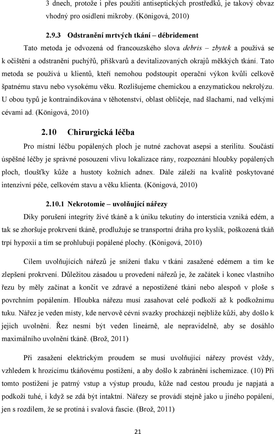 Tato metoda se používá u klientů, kteří nemohou podstoupit operační výkon kvůli celkově špatnému stavu nebo vysokému věku. Rozlišujeme chemickou a enzymatickou nekrolýzu.