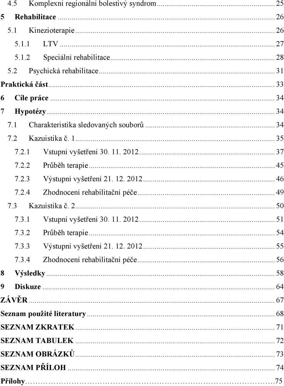 12. 212... 46 7.2.4 Zhodnocení rehabilitační péče... 49 7.3 Kazuistika č. 2... 7.3.1 Vstupní vyšetření 3. 11. 212... 1 7.3.2 Průběh terapie... 4 7.3.3 Výstupní vyšetření 21. 12. 212... 7.3.4 Zhodnocení rehabilitační péče... 6 8 Výsledky.