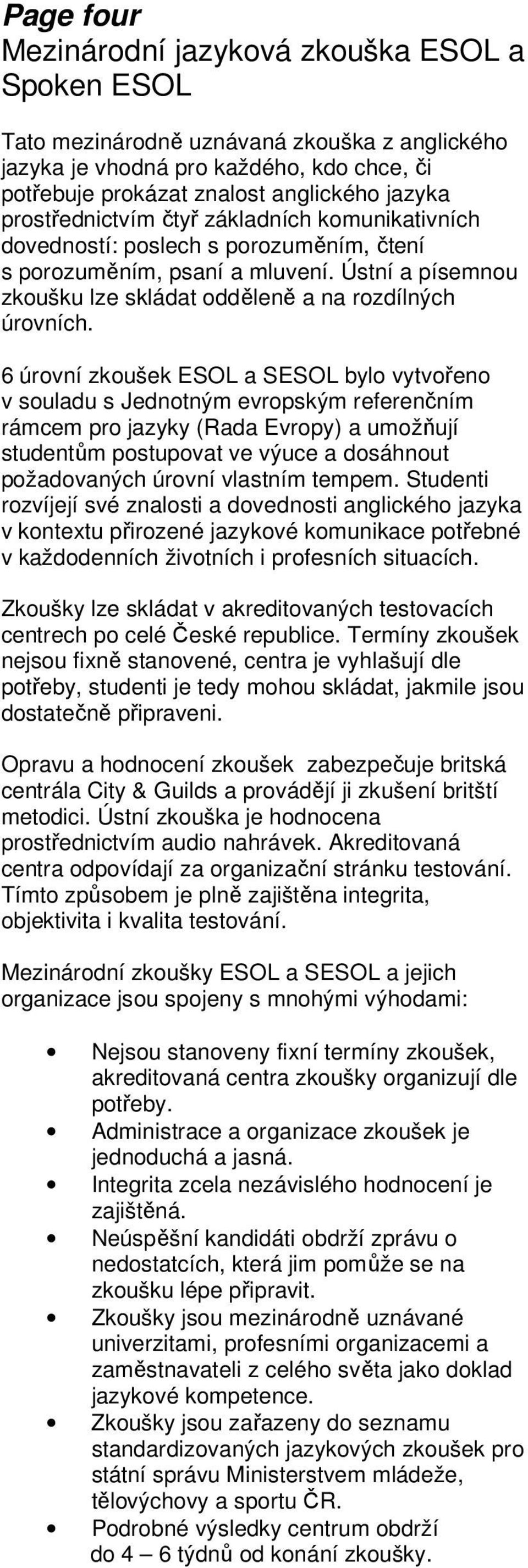 6 úrovní zkoušek ESOL a SESOL bylo vytvořeno v souladu s Jednotným evropským referenčním rámcem pro jazyky (Rada Evropy) a umožňují studentům postupovat ve výuce a dosáhnout požadovaných úrovní