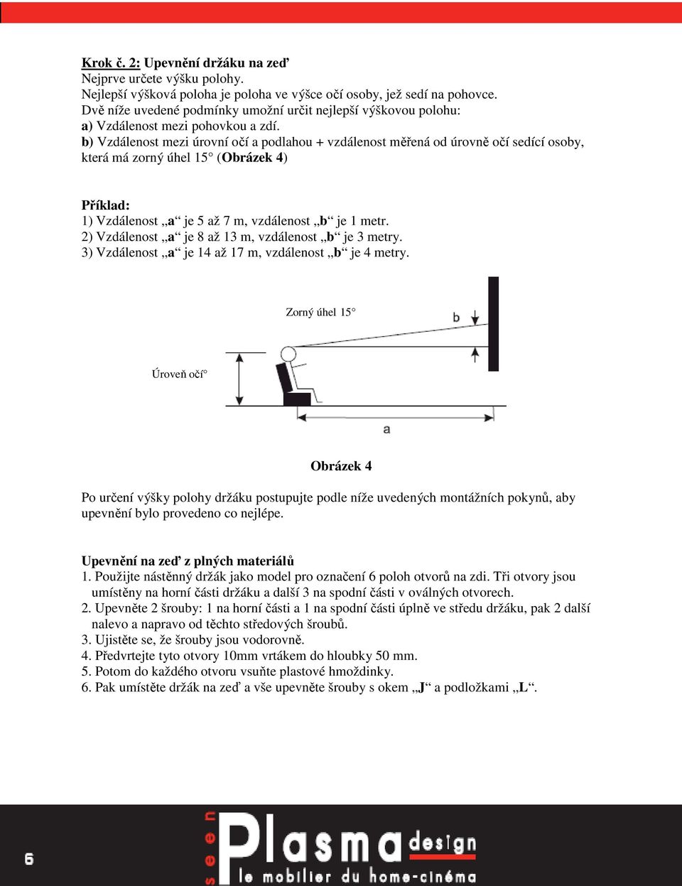 b) Vzdálenost mezi úrovní očí a podlahou + vzdálenost měřená od úrovně očí sedící osoby, která má zorný úhel 15 (Obrázek 4) Příklad: 1) Vzdálenost a je 5 až 7 m, vzdálenost b je 1 metr.