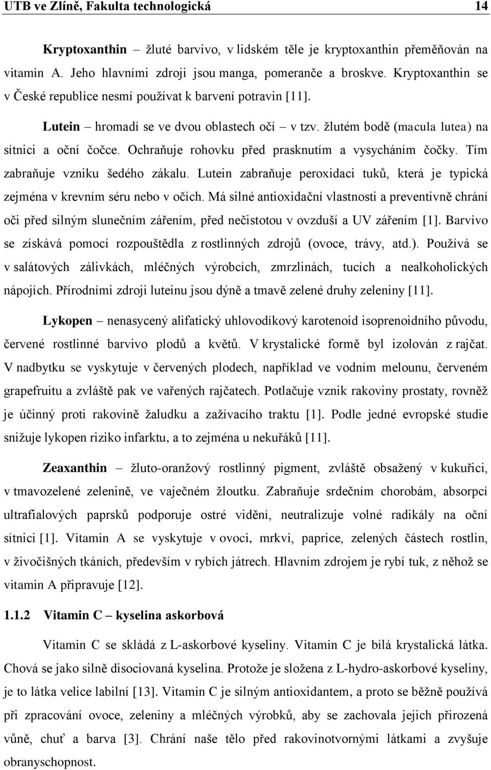 Ochraňuje rohovku před prasknutím a vysycháním čočky. Tím zabraňuje vzniku šedého zákalu. Lutein zabraňuje peroxidaci tuků, která je typická zejména v krevním séru nebo v očích.