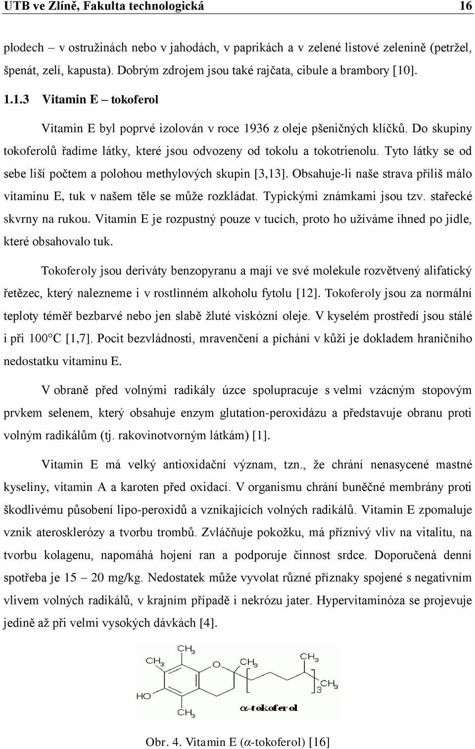 Do skupiny tokoferolů řadíme látky, které jsou odvozeny od tokolu a tokotrienolu. Tyto látky se od sebe liší počtem a polohou methylových skupin [3,13].