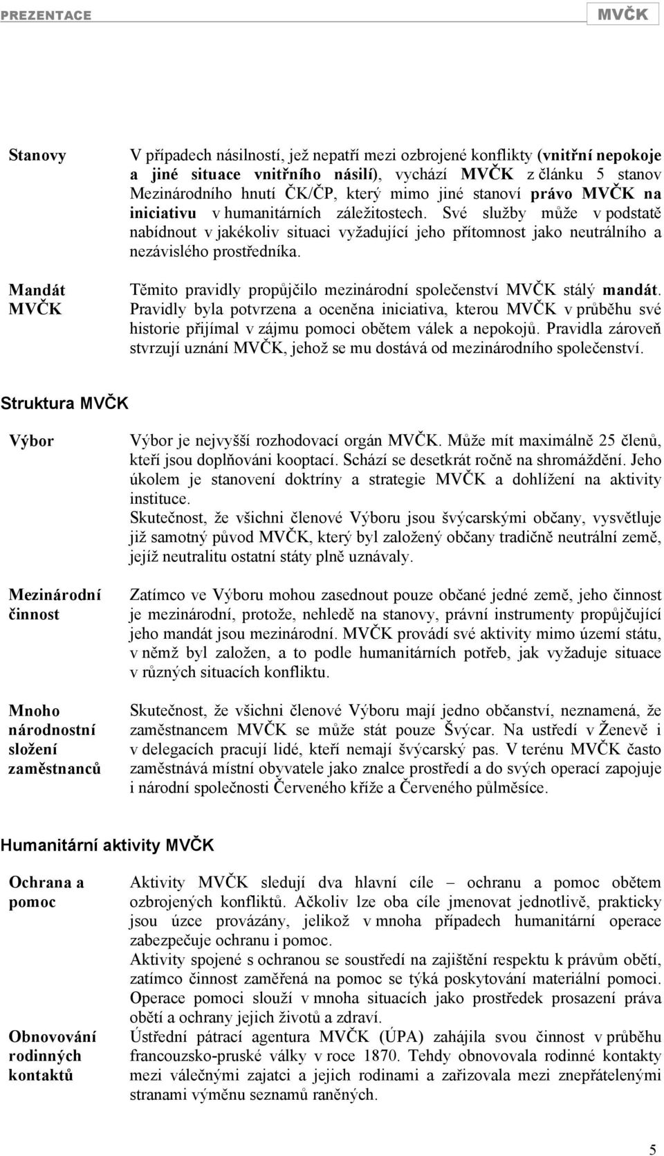 Těmito pravidly propůjčilo mezinárodní společenství stálý mandát. Pravidly byla potvrzena a oceněna iniciativa, kterou v průběhu své historie přijímal v zájmu pomoci obětem válek a nepokojů.