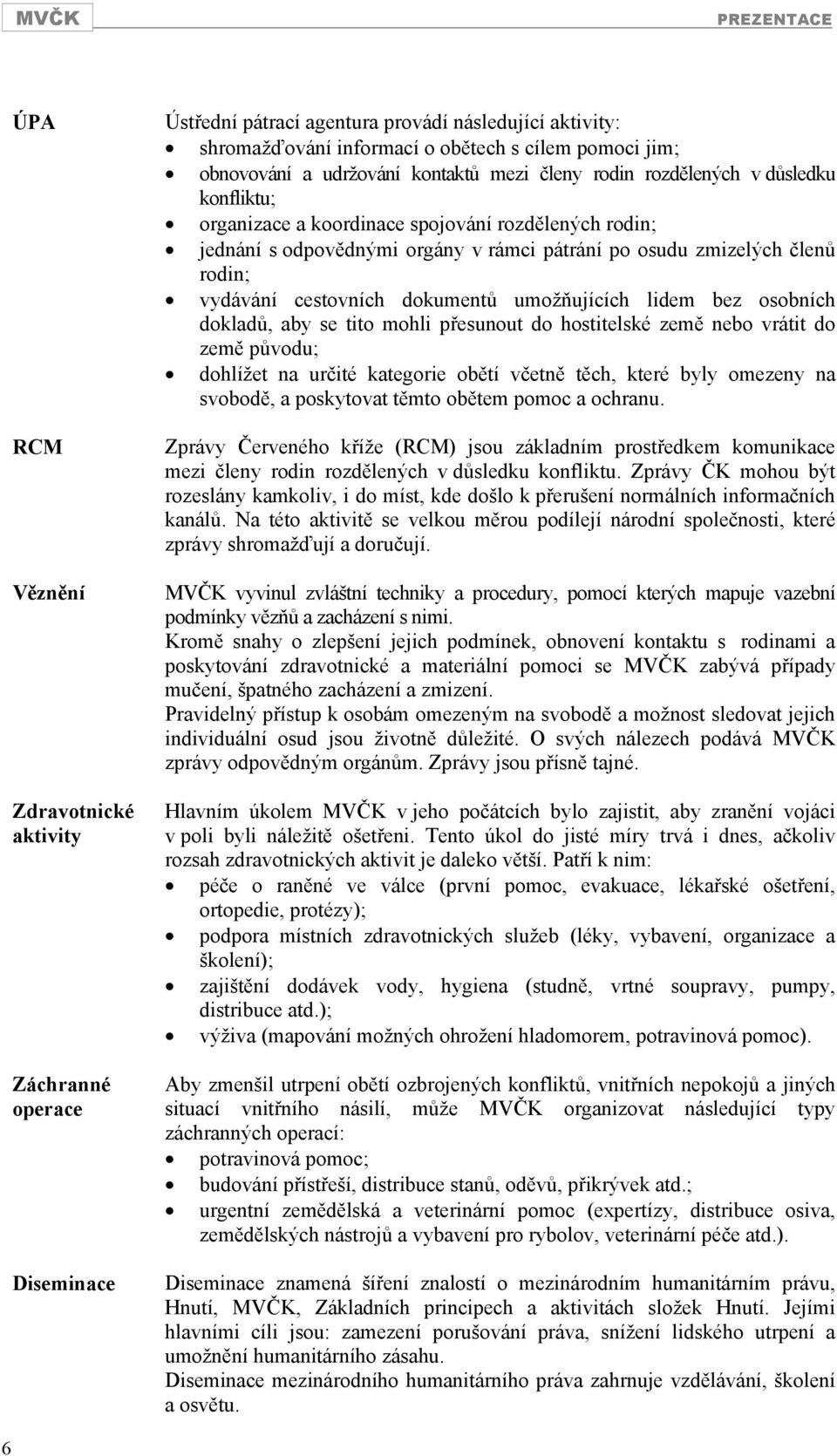 rodin; vydávání cestovních dokumentů umožňujících lidem bez osobních dokladů, aby se tito mohli přesunout do hostitelské země nebo vrátit do země původu; dohlížet na určité kategorie obětí včetně