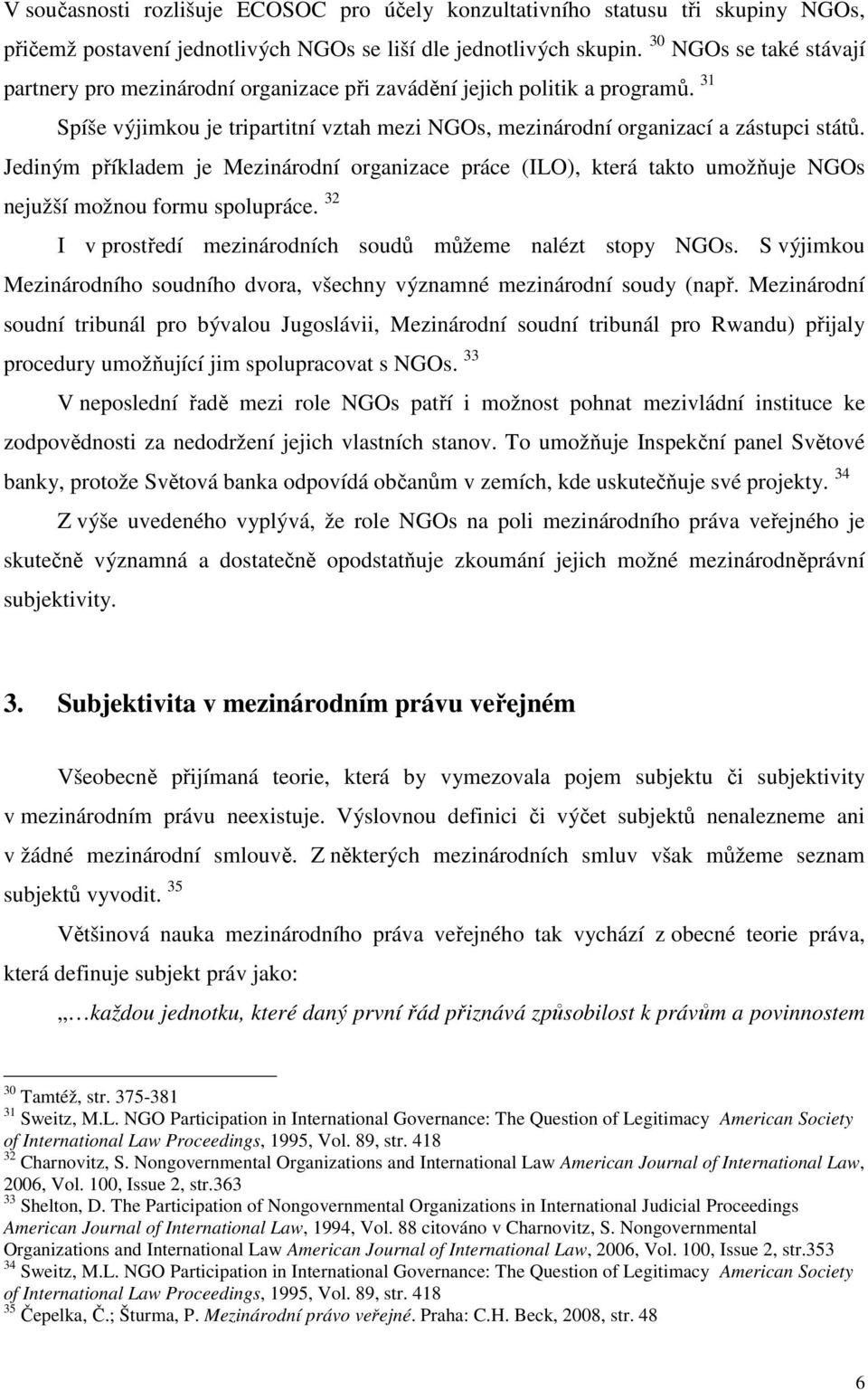 Jediným příkladem je Mezinárodní organizace práce (ILO), která takto umožňuje NGOs nejužší možnou formu spolupráce. 32 I v prostředí mezinárodních soudů můžeme nalézt stopy NGOs.