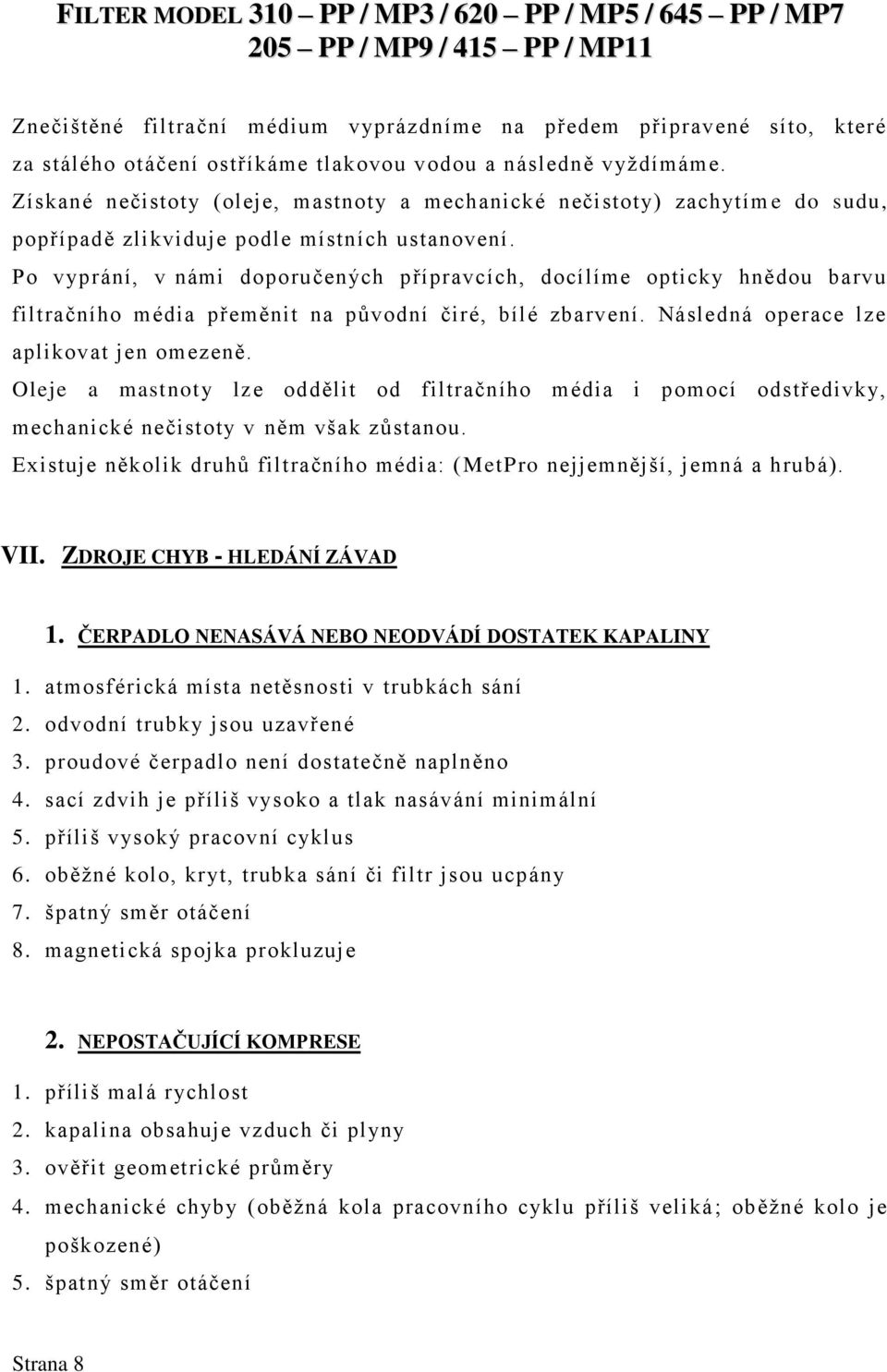 Po vyprání, v námi doporučených přípravcích, docílíme opticky hnědou barvu filtračního média přeměnit na původní čiré, bílé zbarvení. Následná operace lze aplikovat jen omezeně.