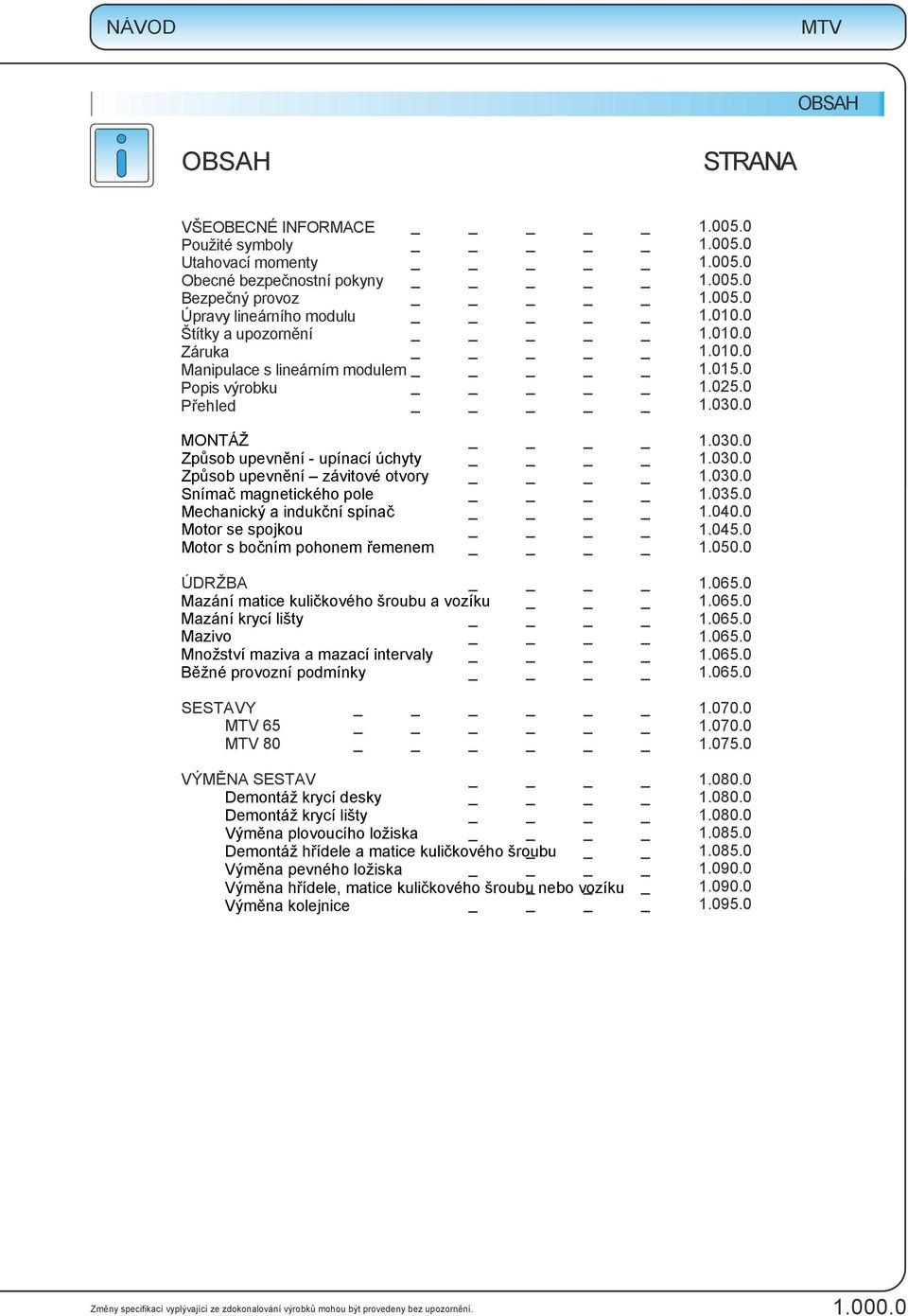 0 MONTÁŽ Způsob upevnění - upínací úchyty Způsob upevnění závitové otvory Snímač magnetického pole Mechanický a indukční spínač Motor se spojkou Motor s bočním pohonem řemenem 1.030.0 1.030.0 1.030.0 1.035.