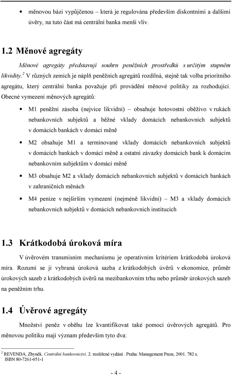 2 V různých zemích je náplň peněžních agregátů rozdílná, stejně tak volba prioritního agregátu, který centrální banka považuje při provádění měnové politiky za rozhodující.