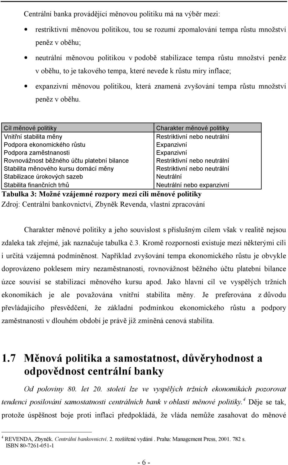 Cíl měnové politiky Charakter měnové politiky Vnitřní stabilita měny Restriktivní nebo neutrální Podpora ekonomického růstu Expanzivní Podpora zaměstnanosti Expanzivní Rovnovážnost běžného účtu