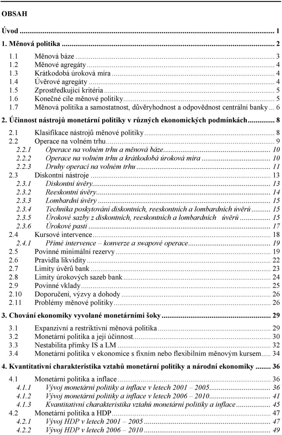 1 Klasifikace nástrojů měnové politiky...8 2.2 Operace na volném trhu...9 2.2.1 Operace na volném trhu a měnová báze...10 2.2.2 Operace na volném trhu a krátkodobá úroková míra...10 2.2.3 Druhy operací na volném trhu.