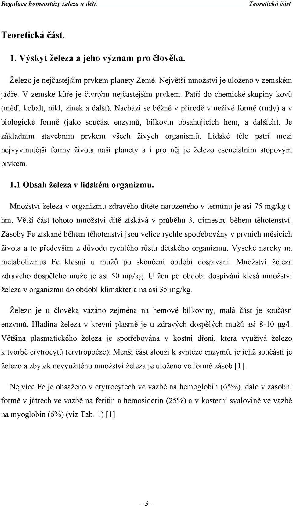 Nachází se běžně v přírodě v neživé formě (rudy) a v biologické formě (jako součást enzymů, bílkovin obsahujících hem, a dalších). Je základním stavebním prvkem všech živých organismů.