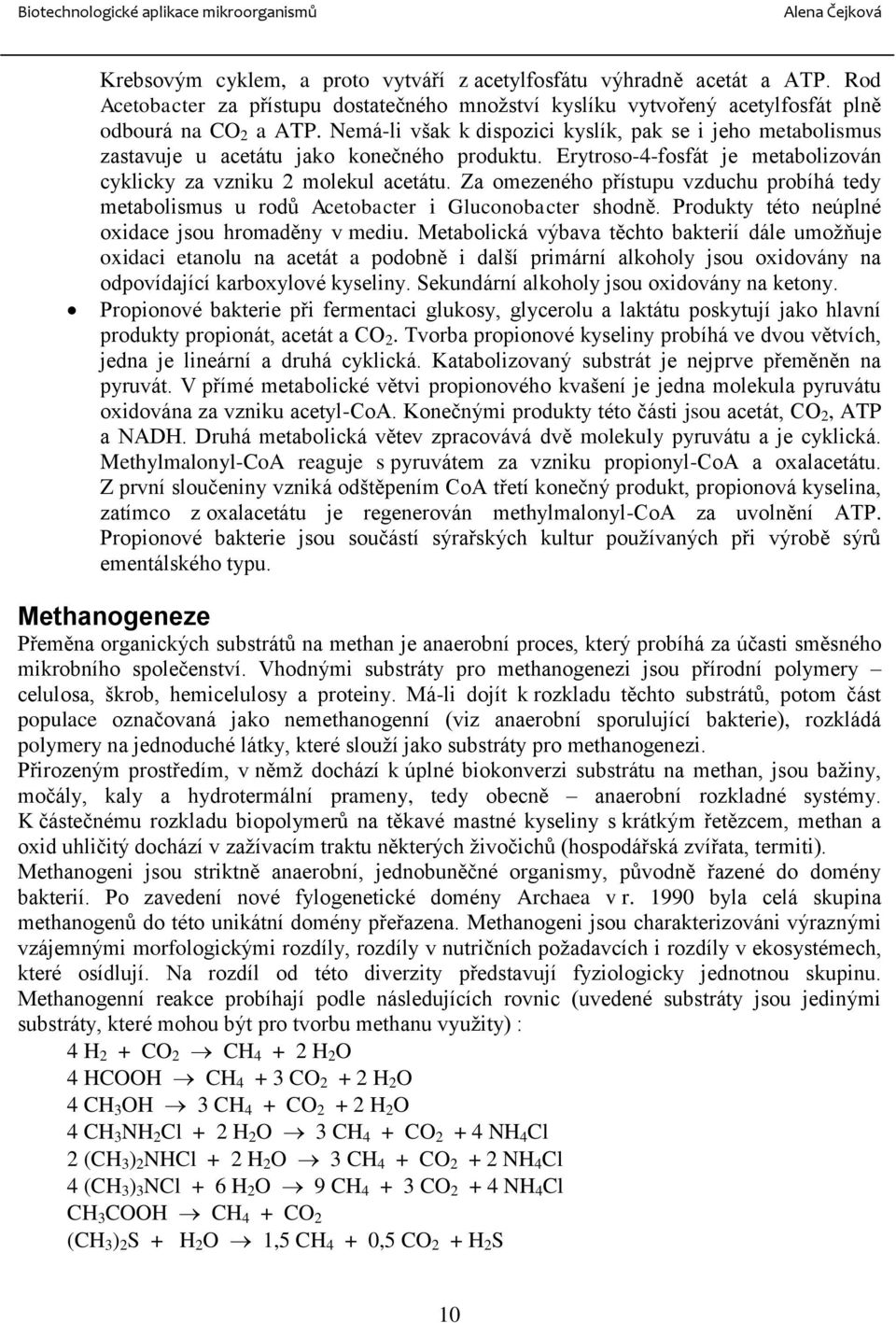 Za omezeného přístupu vzduchu probíhá tedy metabolismus u rodů Acetobacter i Gluconobacter shodně. Produkty této neúplné oxidace jsou hromaděny v mediu.