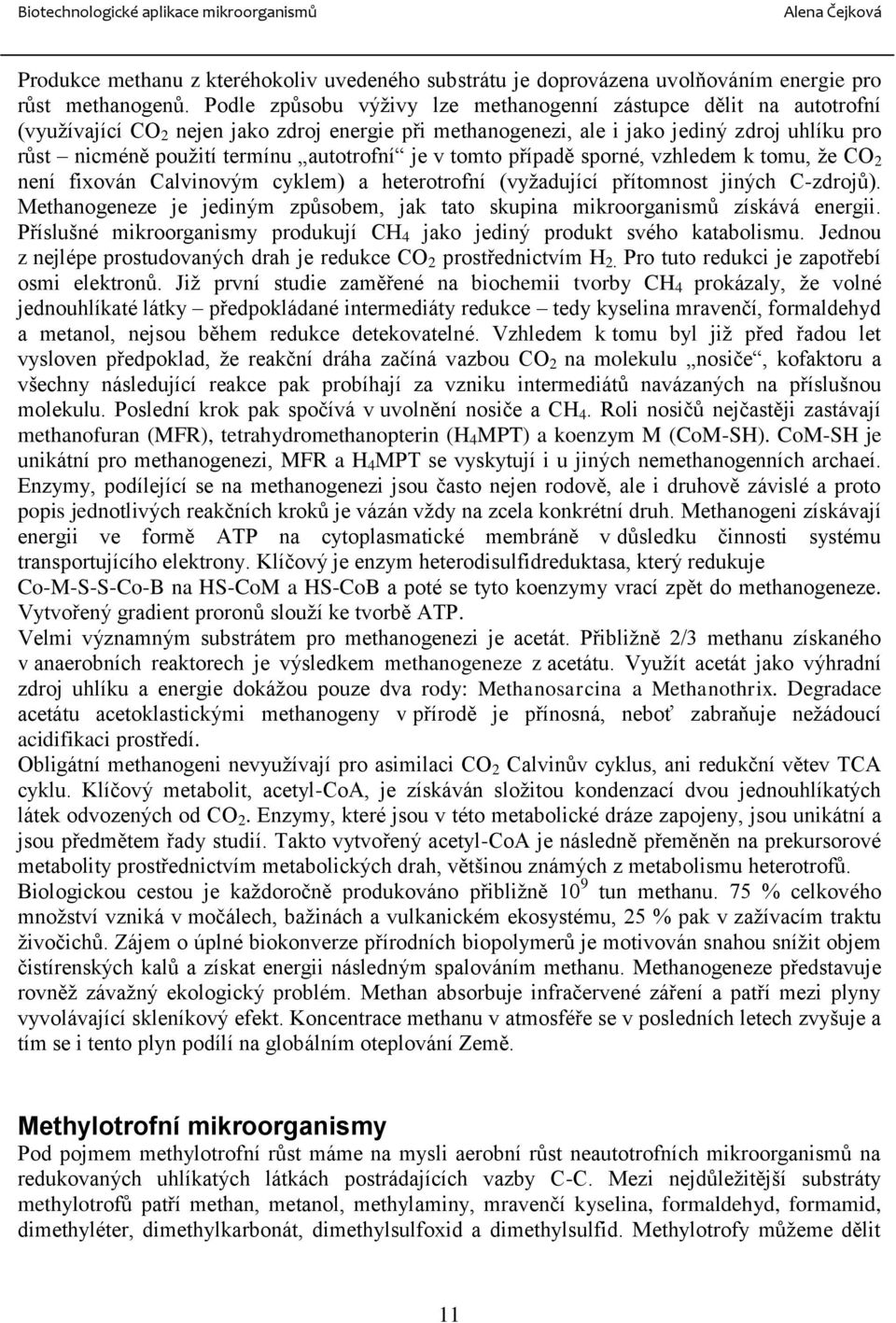 autotrofní je v tomto případě sporné, vzhledem k tomu, že CO 2 není fixován Calvinovým cyklem) a heterotrofní (vyžadující přítomnost jiných C-zdrojů).