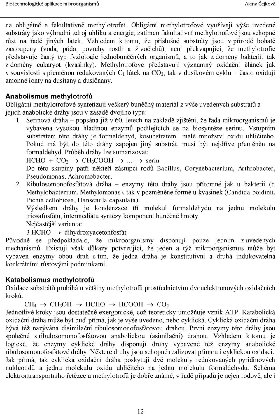 Vzhledem k tomu, že příslušné substráty jsou v přírodě bohatě zastoupeny (voda, půda, povrchy rostli a živočichů), není překvapující, že methylotrofie představuje častý typ fyziologie jednobuněčných