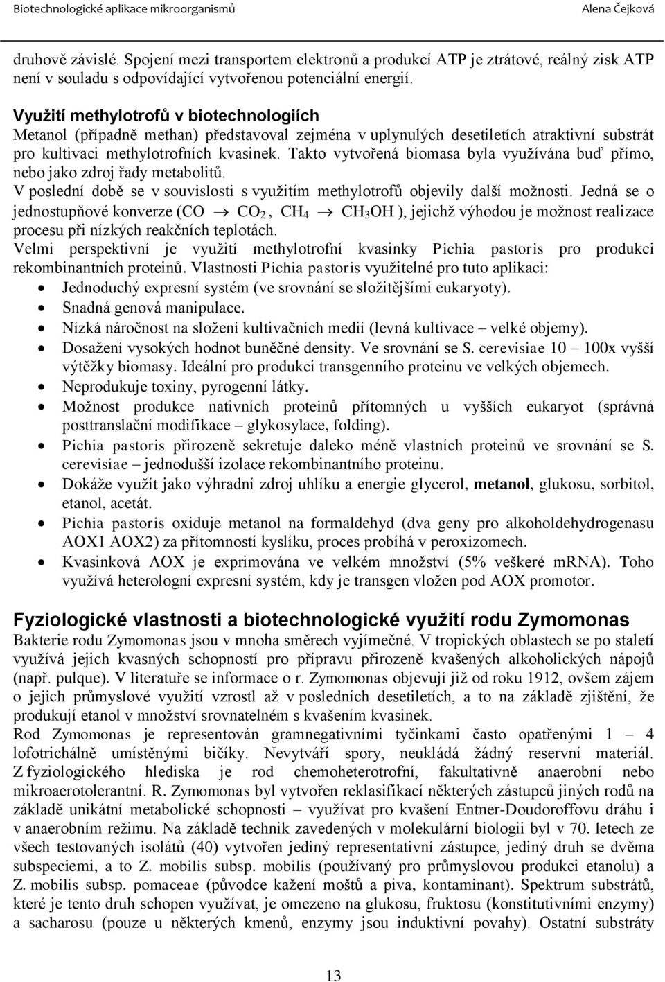 Takto vytvořená biomasa byla využívána buď přímo, nebo jako zdroj řady metabolitů. V poslední době se v souvislosti s využitím methylotrofů objevily další možnosti.