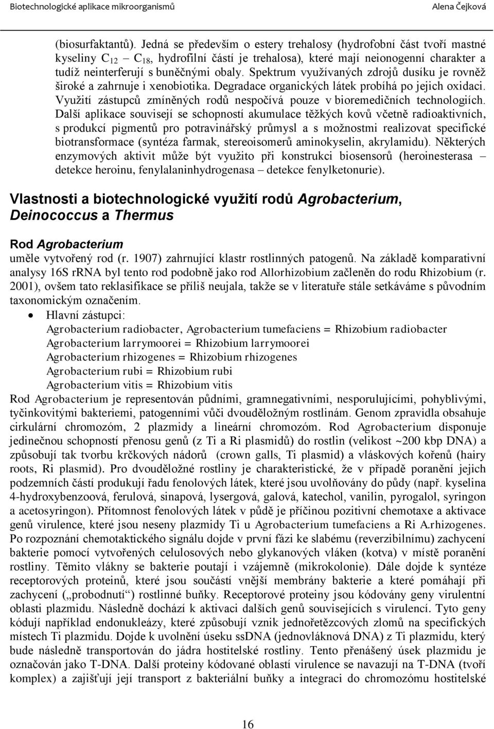 Spektrum využívaných zdrojů dusíku je rovněž široké a zahrnuje i xenobiotika. Degradace organických látek probíhá po jejich oxidaci.