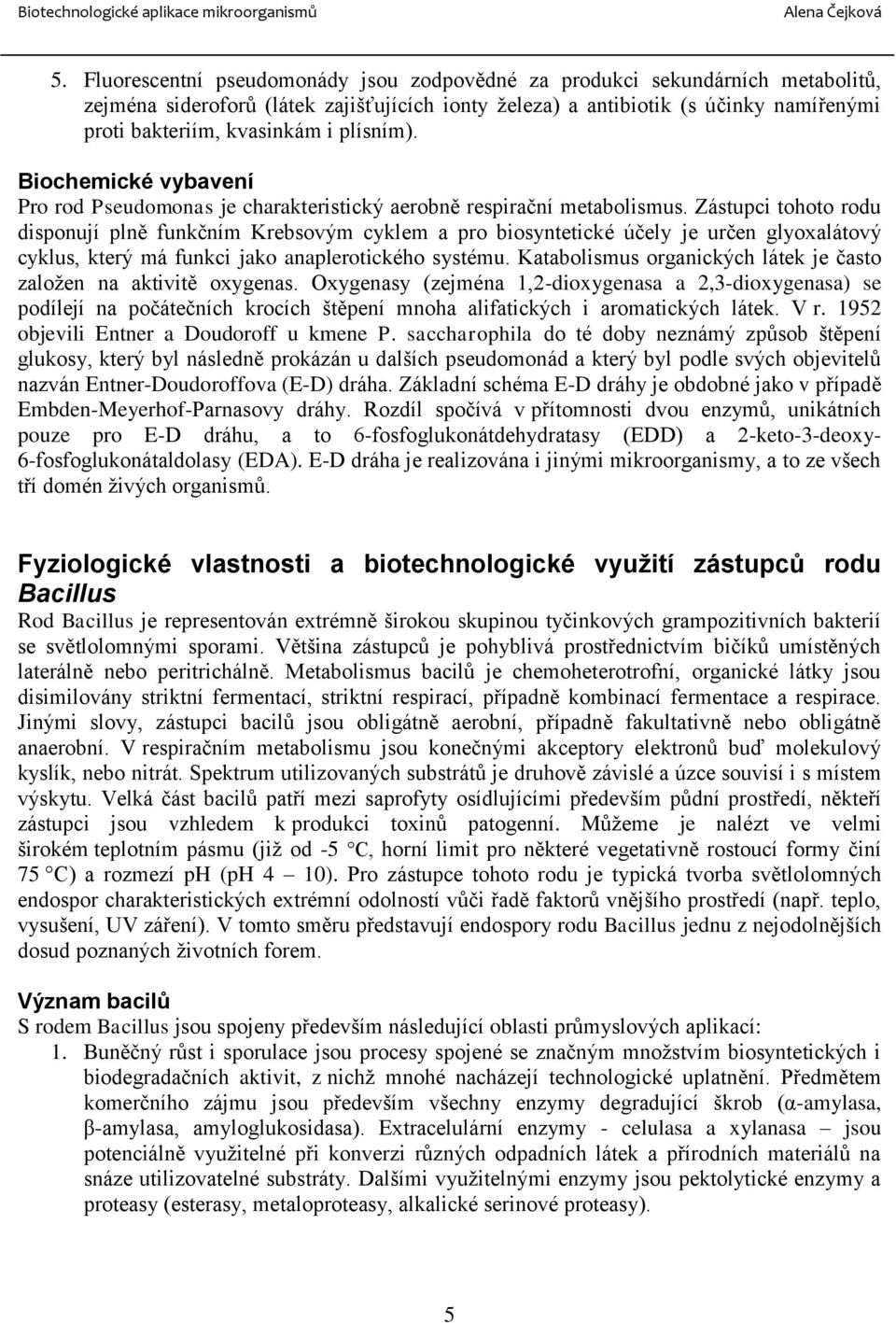 Zástupci tohoto rodu disponují plně funkčním Krebsovým cyklem a pro biosyntetické účely je určen glyoxalátový cyklus, který má funkci jako anaplerotického systému.