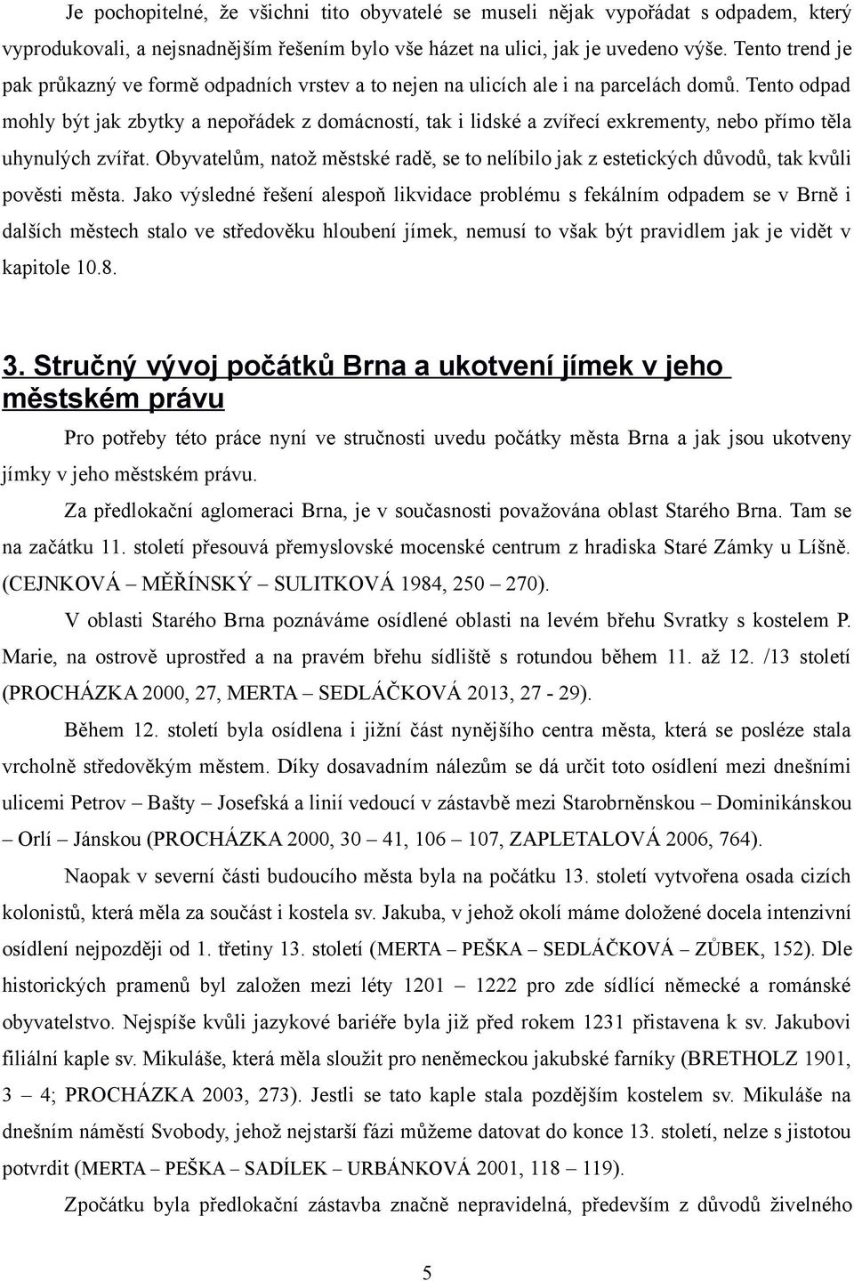 Tento odpad mohly být jak zbytky a nepořádek z domácností, tak i lidské a zvířecí exkrementy, nebo přímo těla uhynulých zvířat.