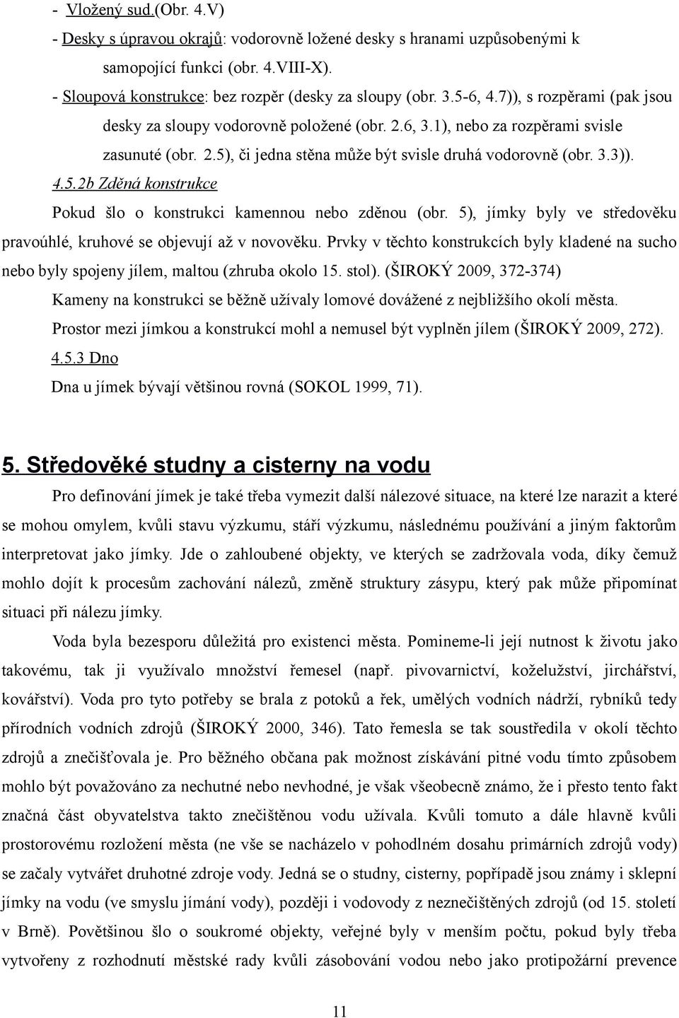 5), jímky byly ve středověku pravoúhlé, kruhové se objevují až v novověku. Prvky v těchto konstrukcích byly kladené na sucho nebo byly spojeny jílem, maltou (zhruba okolo 15. stol).