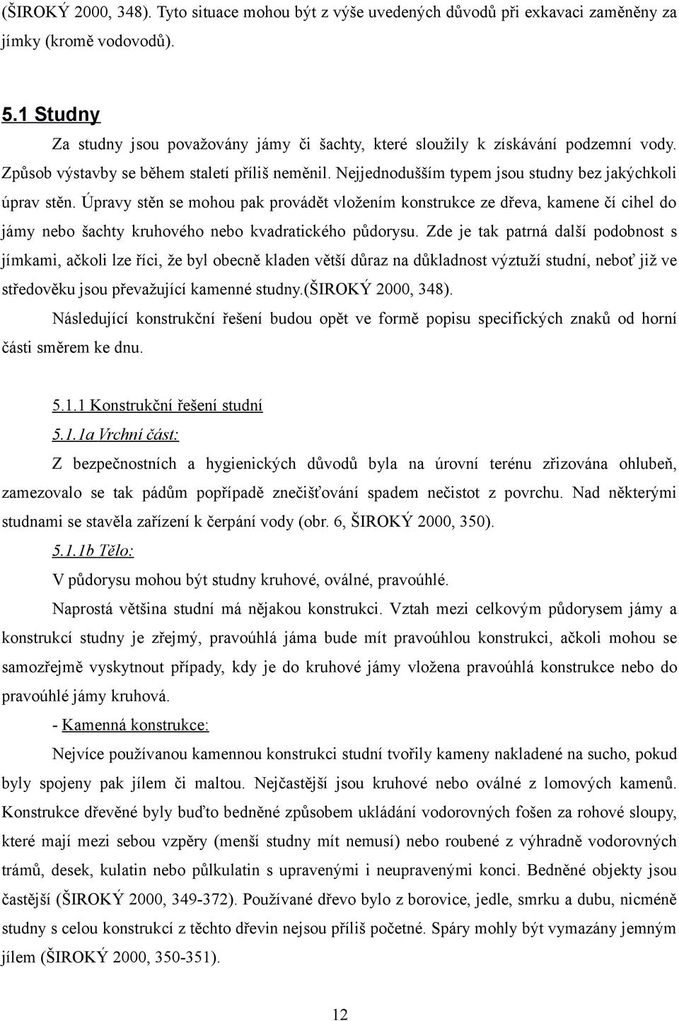 Nejjednodušším typem jsou studny bez jakýchkoli úprav stěn. Úpravy stěn se mohou pak provádět vložením konstrukce ze dřeva, kamene čí cihel do jámy nebo šachty kruhového nebo kvadratického půdorysu.