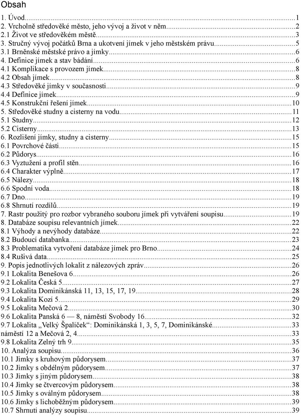 ..10 5. Středověké studny a cisterny na vodu...11 5.1 Studny...12 5.2 Cisterny...13 6. Rozlišení jímky, studny a cisterny...15 6.1 Povrchové části...15 6.2 Půdorys...16 6.3 Vyztužení a profil stěn.