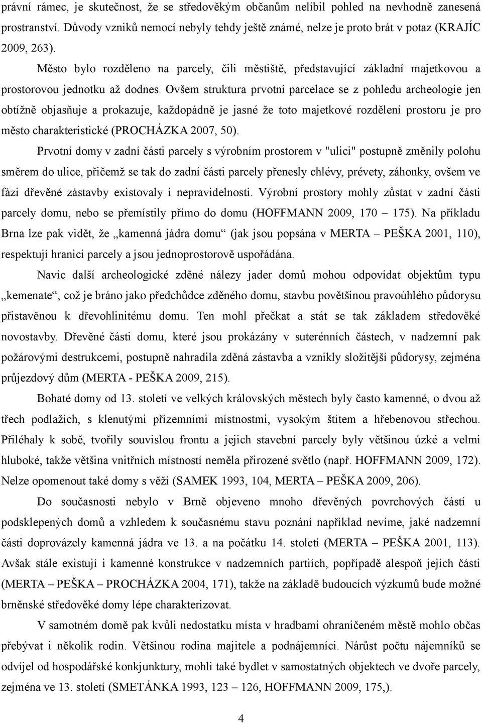 Ovšem struktura prvotní parcelace se z pohledu archeologie jen obtížně objasňuje a prokazuje, každopádně je jasné že toto majetkové rozdělení prostoru je pro město charakteristické (PROCHÁZKA 2007,