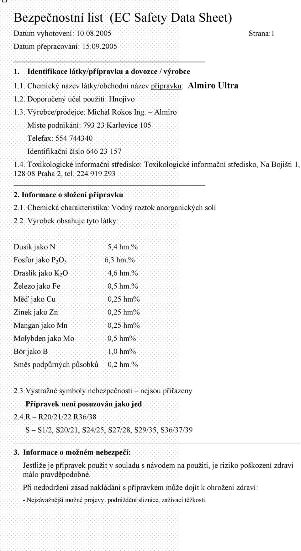 744340 Identifikační číslo 646 23 157 1.4. Toxikologické informační středisko: Toxikologické informační středisko, Na Bojišti 1, 128 08 Praha 2, tel. 224 919 293 2. Informace o složení přípravku 2.1. Chemická charakteristika: Vodný roztok anorganických solí 2.