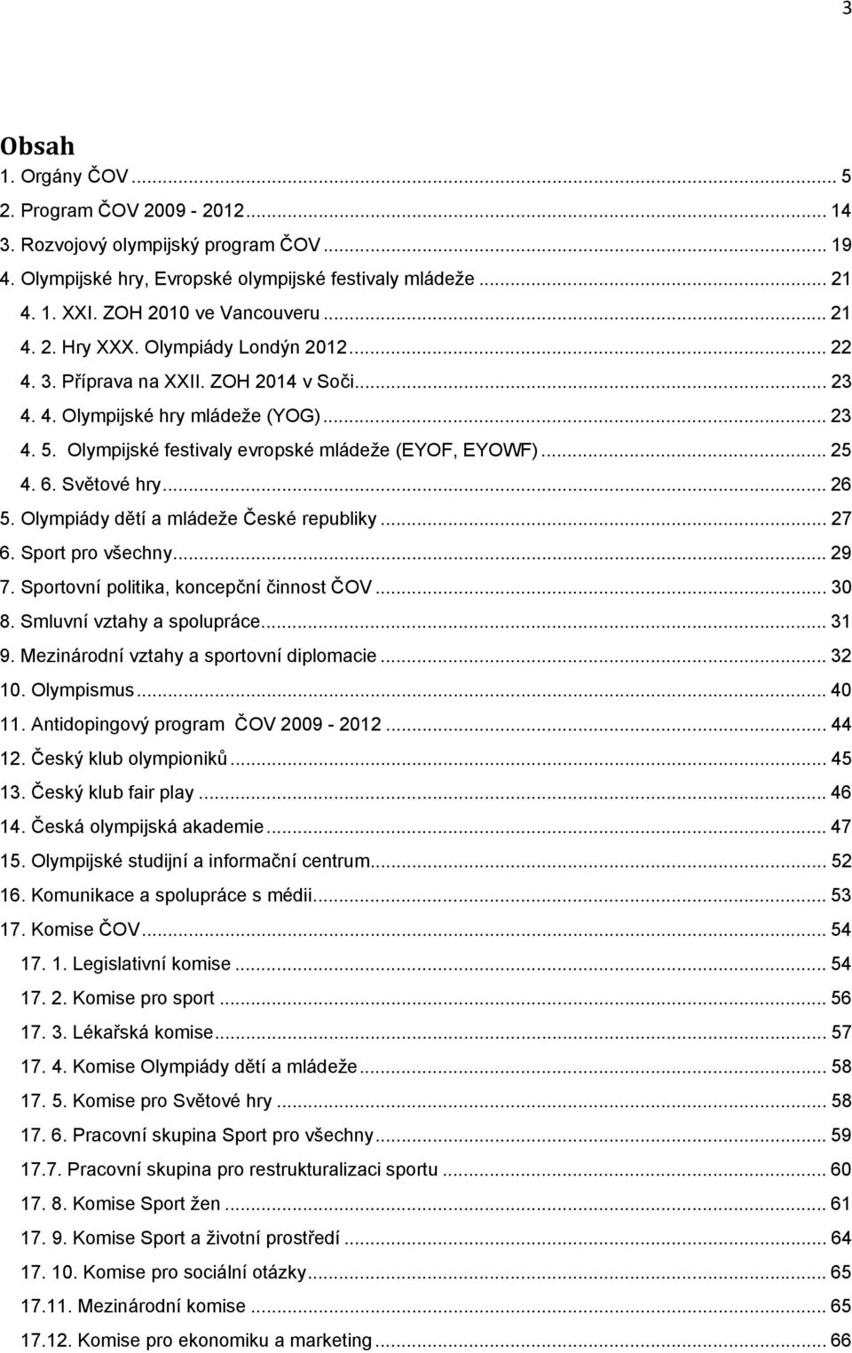 6. Světové hry... 26 5. Olympiády dětí a mládeže České republiky... 27 6. Sport pro všechny... 29 7. Sportovní politika, koncepční činnost ČOV... 30 8. Smluvní vztahy a spolupráce... 31 9.