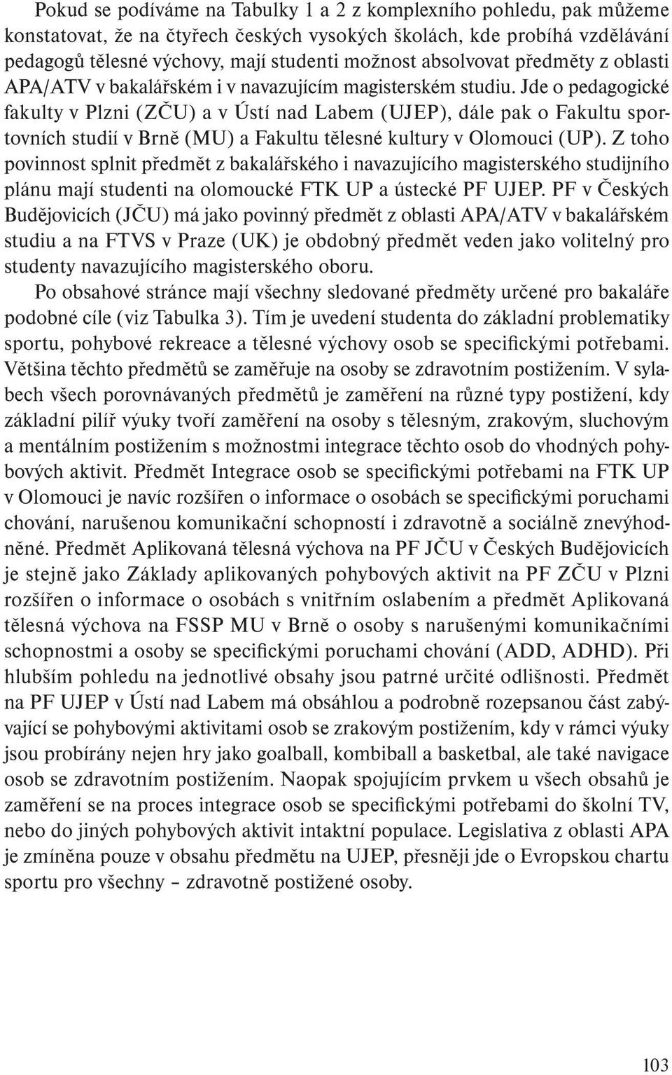 Jde o pedagogické fakulty v Plzni (ZČU) a v Ústí nad Labem (UJEP), dále pak o Fakultu sportovních studií v Brně (MU) a Fakultu tělesné kultury v Olomouci (UP).