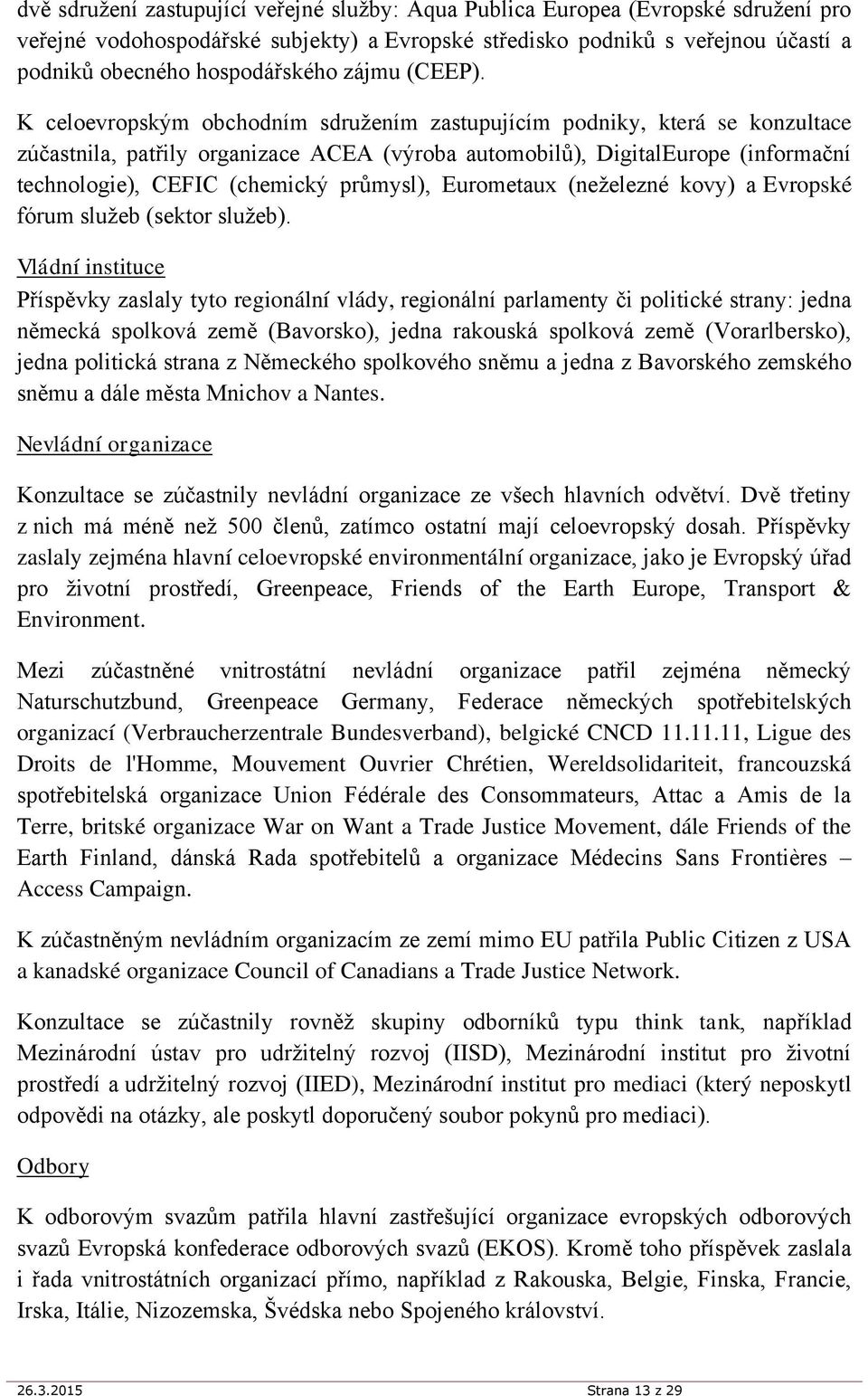 K celoevropským obchodním sdružením zastupujícím podniky, která se konzultace zúčastnila, patřily organizace ACEA (výroba automobilů), DigitalEurope (informační technologie), CEFIC (chemický