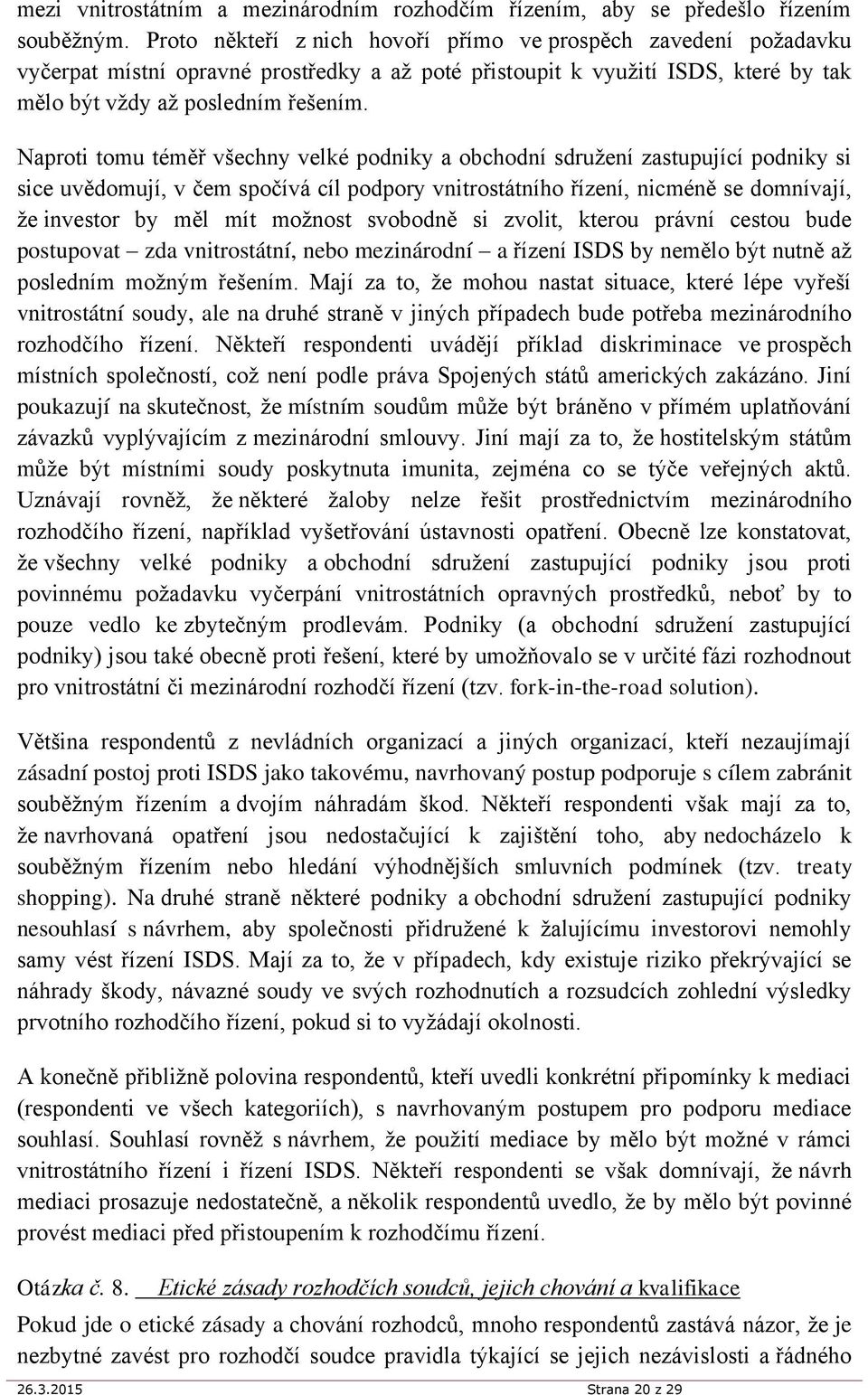 Naproti tomu téměř všechny velké podniky a obchodní sdružení zastupující podniky si sice uvědomují, v čem spočívá cíl podpory vnitrostátního řízení, nicméně se domnívají, že investor by měl mít