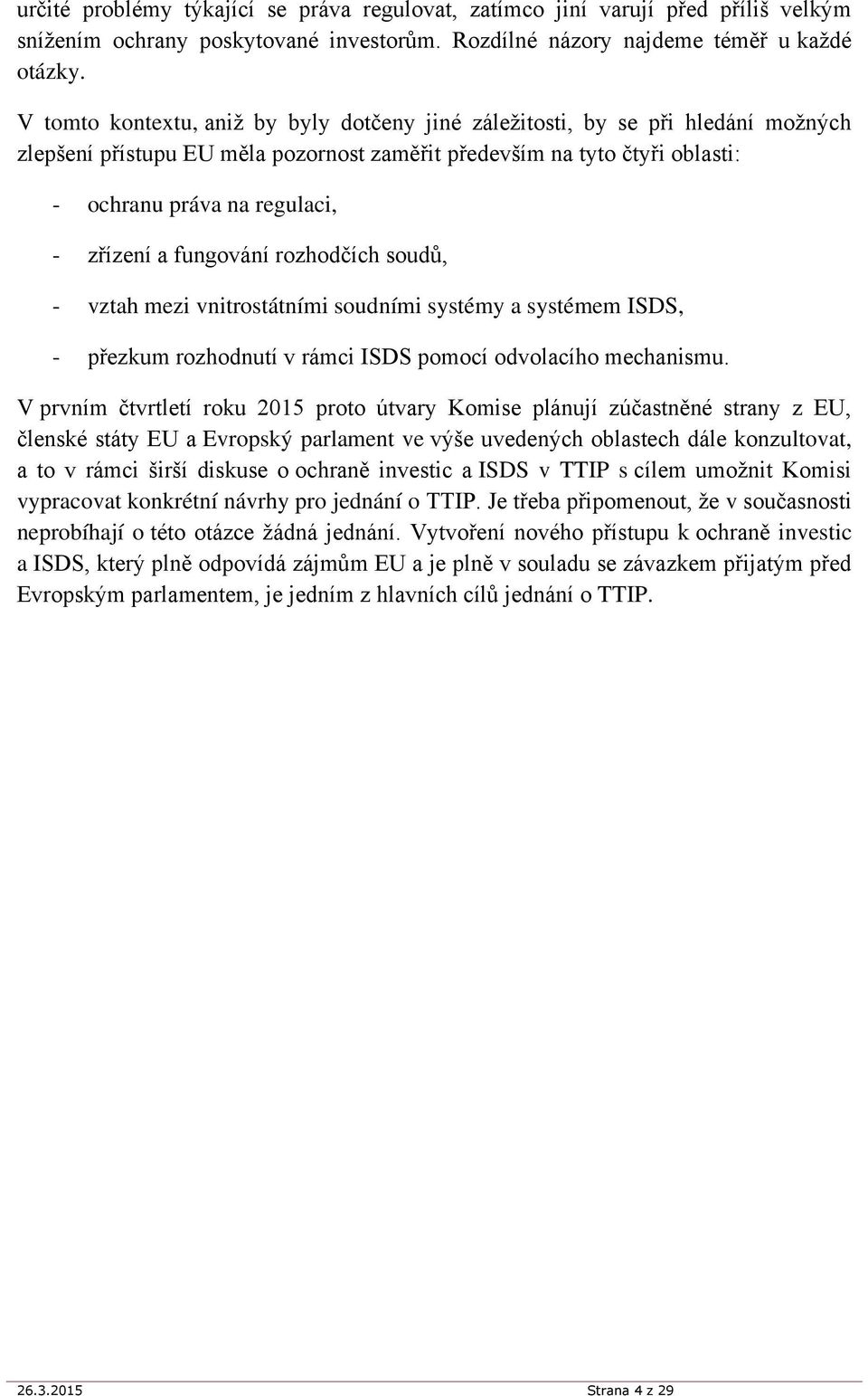 a fungování rozhodčích soudů, - vztah mezi vnitrostátními soudními systémy a systémem ISDS, - přezkum rozhodnutí v rámci ISDS pomocí odvolacího mechanismu.