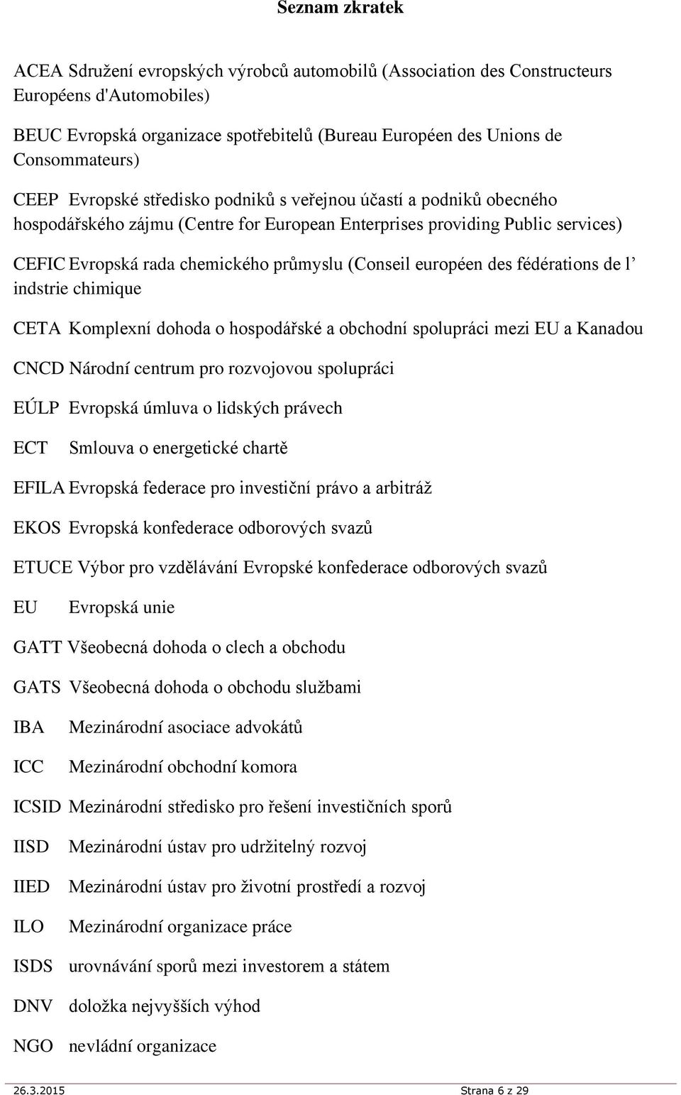 européen des fédérations de l indstrie chimique CETA Komplexní dohoda o hospodářské a obchodní spolupráci mezi EU a Kanadou CNCD Národní centrum pro rozvojovou spolupráci EÚLP Evropská úmluva o