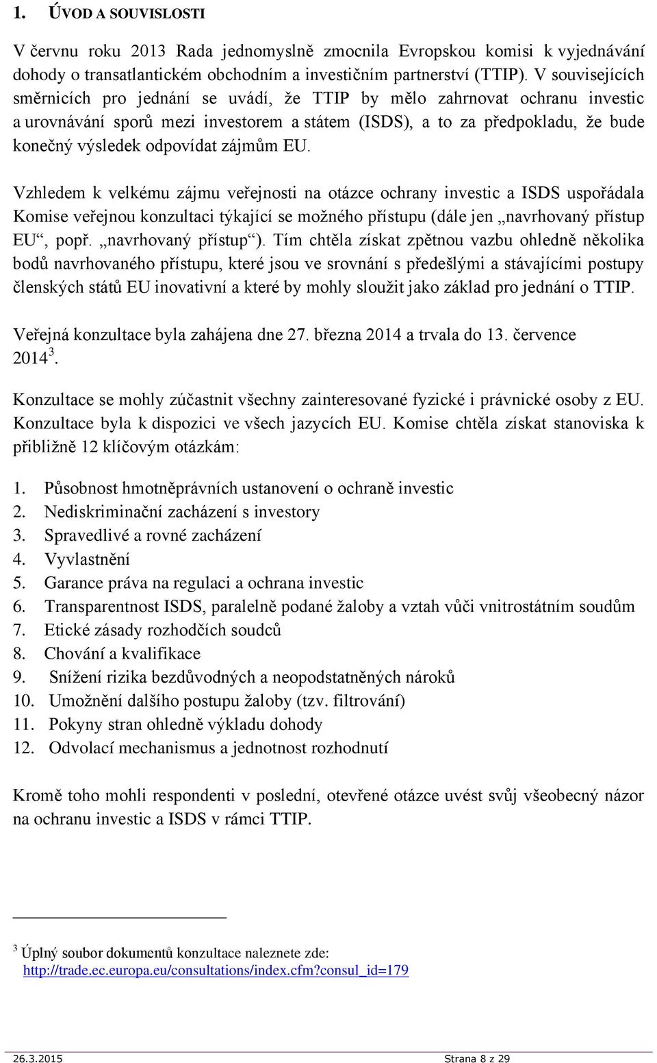 zájmům EU. Vzhledem k velkému zájmu veřejnosti na otázce ochrany investic a ISDS uspořádala Komise veřejnou konzultaci týkající se možného přístupu (dále jen navrhovaný přístup EU, popř.