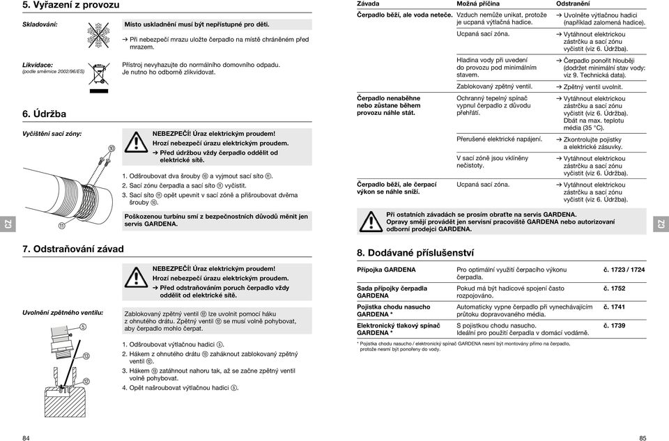 Hrozí nebezpečí úrazu elektrickým proudem. V Před údržbou vždy čerpadlo oddělit od elektrické sítě. 1. Odšroubovat dva šrouby 0 a vyjmout sací síto q. 2. Sací zónu čerpadla a sací síto q vyčistit. 3.