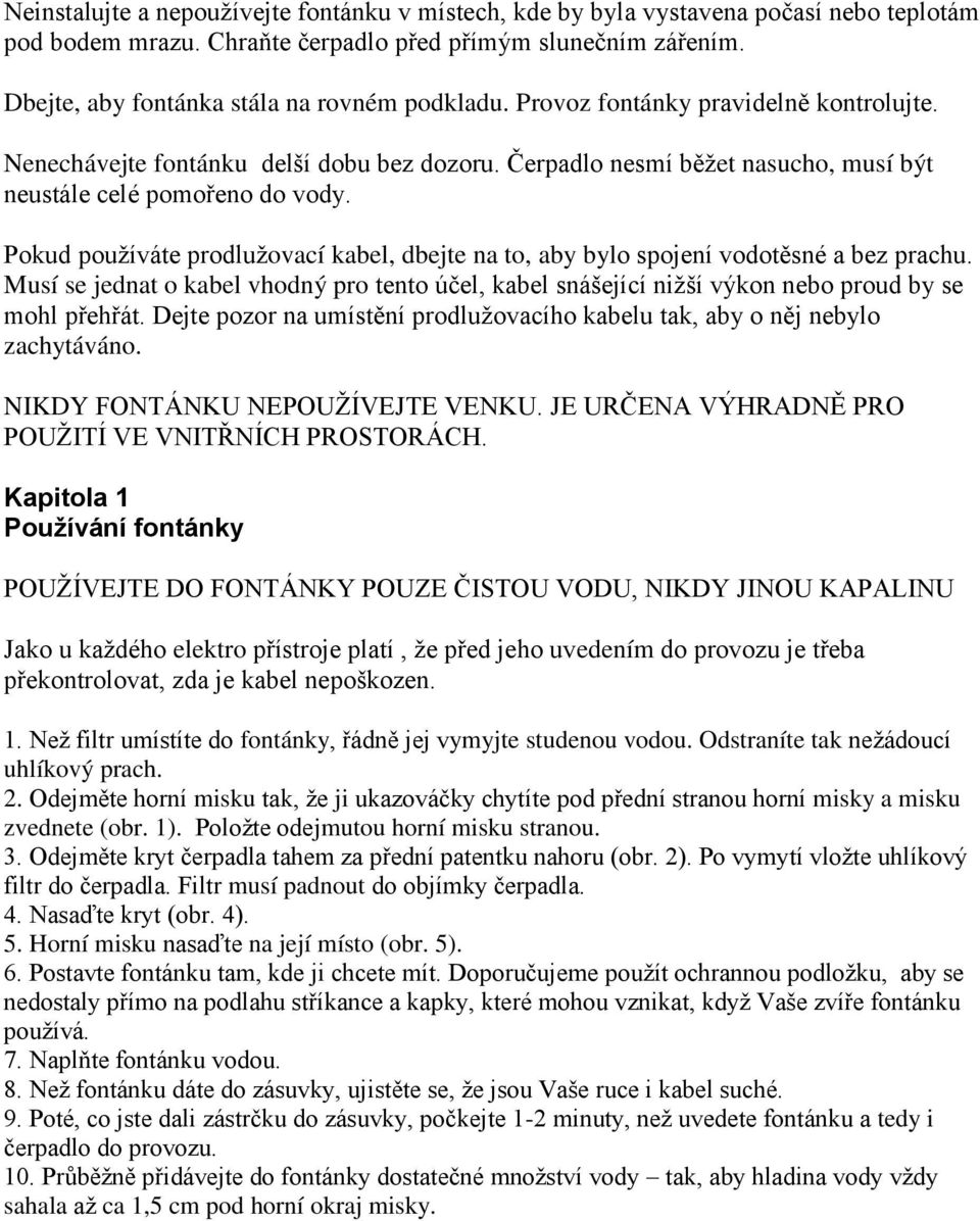 Čerpadlo nesmí běţet nasucho, musí být neustále celé pomořeno do vody. Pokud pouţíváte prodluţovací kabel, dbejte na to, aby bylo spojení vodotěsné a bez prachu.