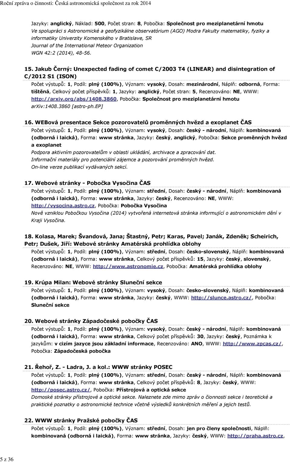 Jakub Černý: Unexpected fading of comet C/2003 T4 (LINEAR) and disintegration of C/2012 S1 (ISON) Počet výstupů: 1, Podíl: plný (100%), Význam: vysoký, Dosah: mezinárodní, Náplň: odborná, Forma: